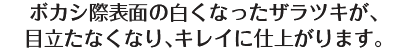 ボカシ際表面の白くなったザラツキが、目立たなくなり、キレイに仕上がります。