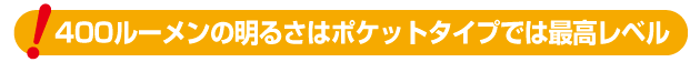 400ルーメンの明るさはポケットタイプでは最高レベル