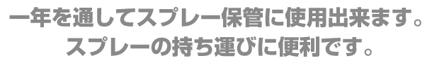 一年を通してスプレー保管に使用出来ます。スプレーの持ち運びに便利です。